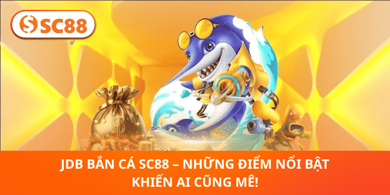 JDB Bắn Cá SC88 – Những Điểm Nổi Bật Khiến Ai Cũng Mê!